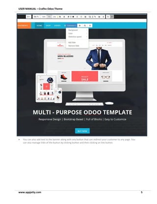 USER MANUAL – Crafito Odoo Theme
www.appjetty.com 5
• You can also add text to the banner along with any button that can redirect your customer to any page. You
can also manage links of the button by clicking button and then clicking on link button.
 