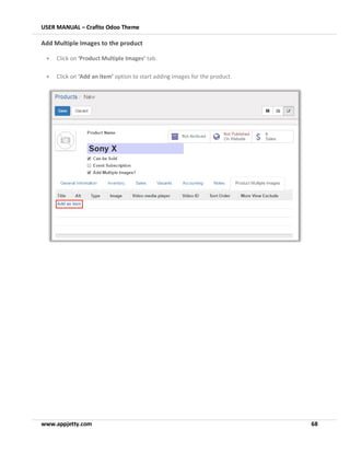 USER MANUAL – Crafito Odoo Theme
www.appjetty.com 68
Add Multiple Images to the product
• Click on ‘Product Multiple Images’ tab.
• Click on ‘Add an item’ option to start adding images for the product.
 