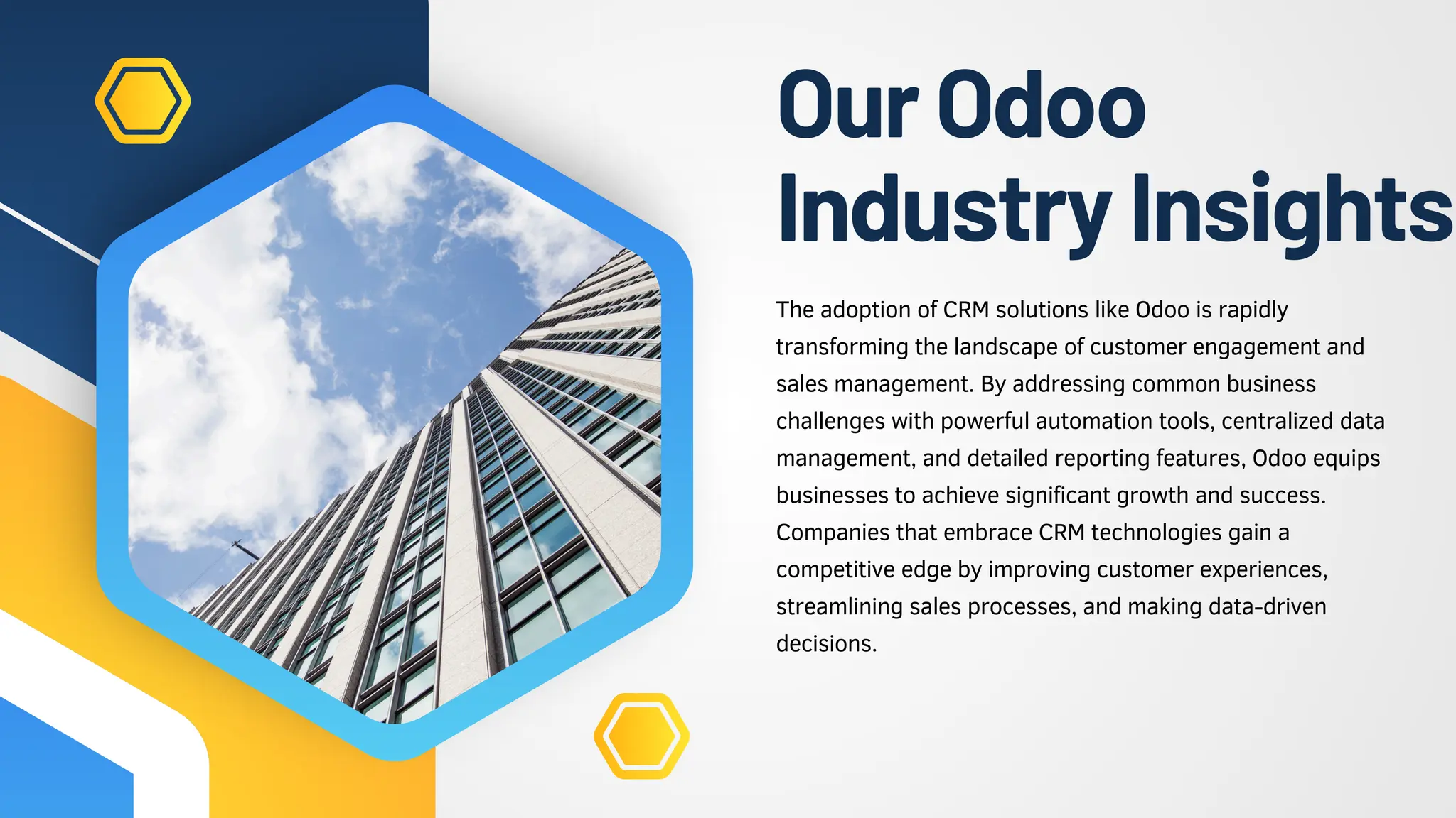 OurOdoo
IndustryInsights
The adoption of CRM solutions like Odoo is rapidly
transforming the landscape of customer engagement and
sales management. By addressing common business
challenges with powerful automation tools, centralized data
management, and detailed reporting features, Odoo equips
businesses to achieve significant growth and success.
Companies that embrace CRM technologies gain a
competitive edge by improving customer experiences,
streamlining sales processes, and making data-driven
decisions.
 