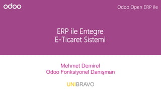 ERP ile Entegre
E-Ticaret Sistemi
Mehmet Demirel
Odoo Fonksiyonel Danışman
UNIBRAVO
Odoo Open ERP ile
 