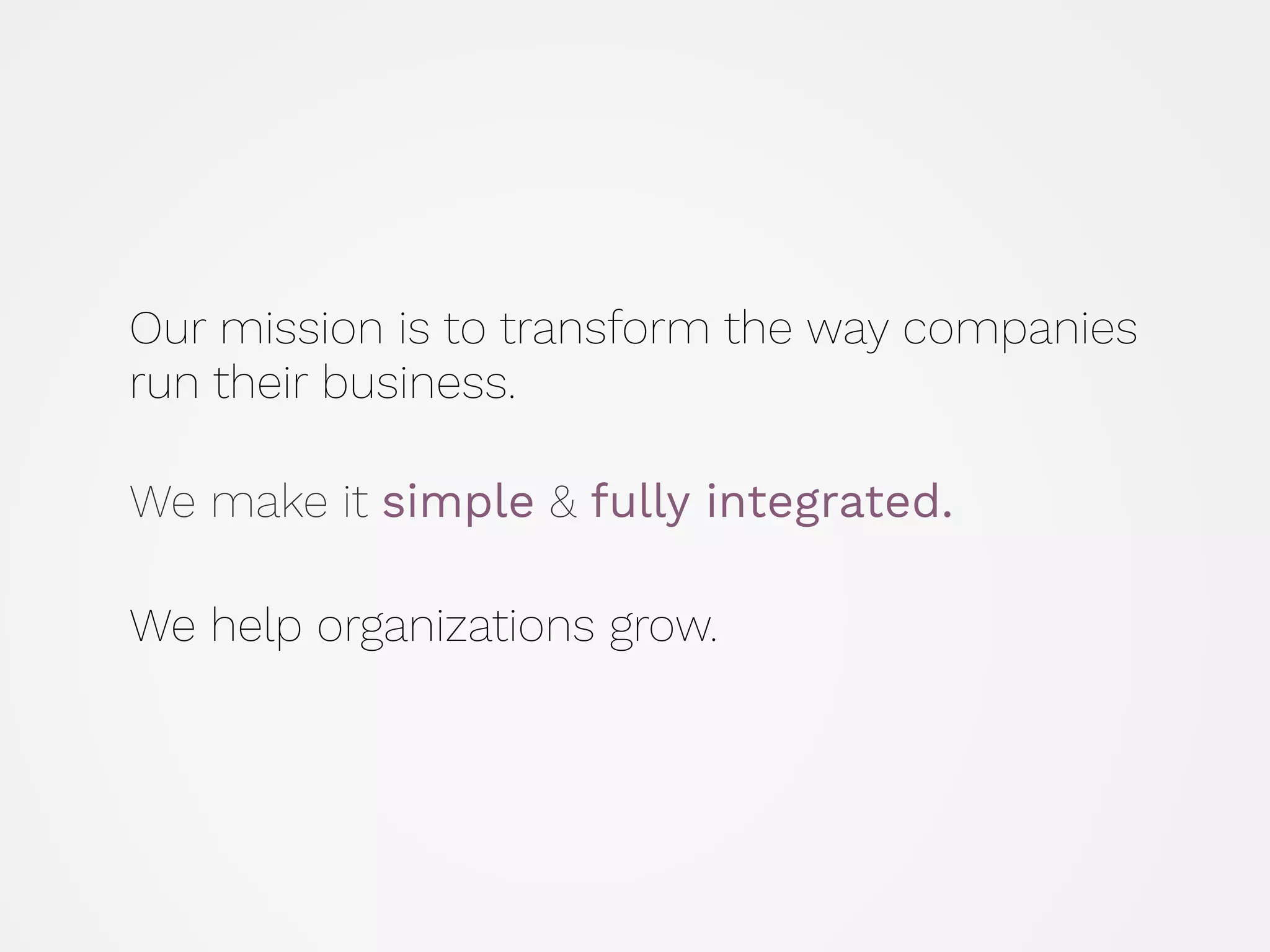 Our mission is to transform the way companies
run their business.
 
We make it simple & fully integrated.
 
We help organizations grow.
 