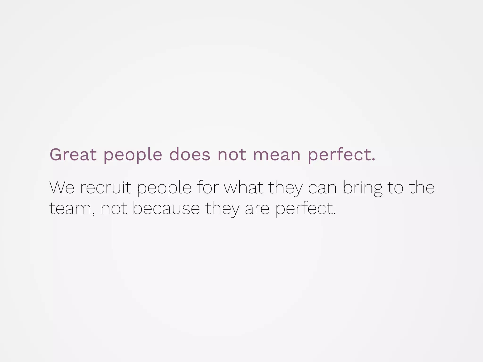 Great people does not mean perfect.
 
We recruit people for what they can bring to the
team, not because they are perfect.
 