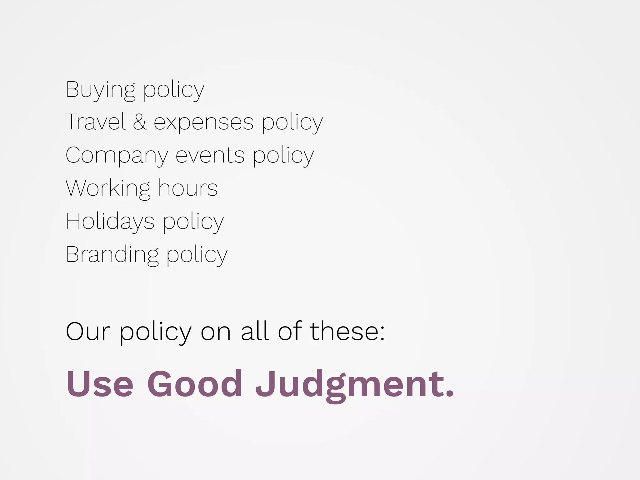 Buying policy 
Travel & expenses policy 
Company events policy 
Working hours 
Holidays policy 
Branding policy
Our policy on all of these:
Use Good Judgment.
 