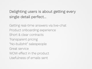 Delighting users is about getting every
single detail perfect...
Getting real-time answers via live-chat  
Product onboard...