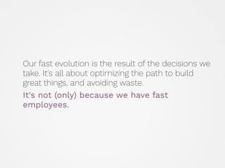 Our fast evolution is the result of the decisions we
take. It's all about optimizing the path to build
great things, and a...