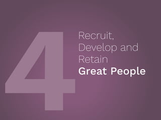 4
Recruit,
Develop and
Retain
Great People
 