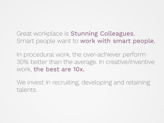 Great workplace is Stunning Colleagues.  
Smart people want to work with smart people.  
 
 
 
In procedural work, the ove...