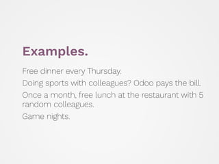 Examples.
Free dinner every Thursday.
Doing sports with colleagues? Odoo pays the bill.
Once a month, free lunch at the re...