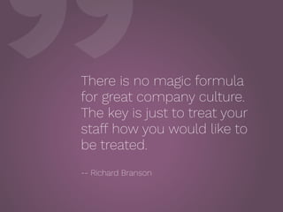 ”There is no magic formula
for great company culture.
The key is just to treat your
staff how you would like to
be treated...
