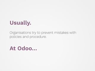 Usually.
Organisations try to prevent mistakes with
policies and procedure.
At Odoo…
 