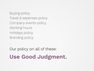 Buying policy 
Travel & expenses policy 
Company events policy 
Working hours 
Holidays policy 
Branding policy
Our policy...