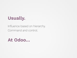 Usually.
Inﬂuence based on hierarchy.
Command and control.
At Odoo…
 