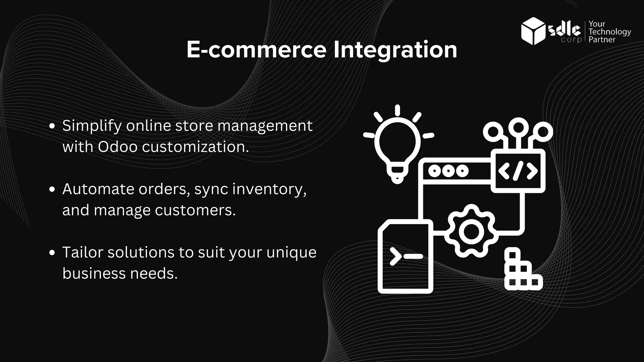 E-commerce Integration
Simplify online store management
with Odoo customization.
Automate orders, sync inventory,
and manage customers.
Tailor solutions to suit your unique
business needs.
 