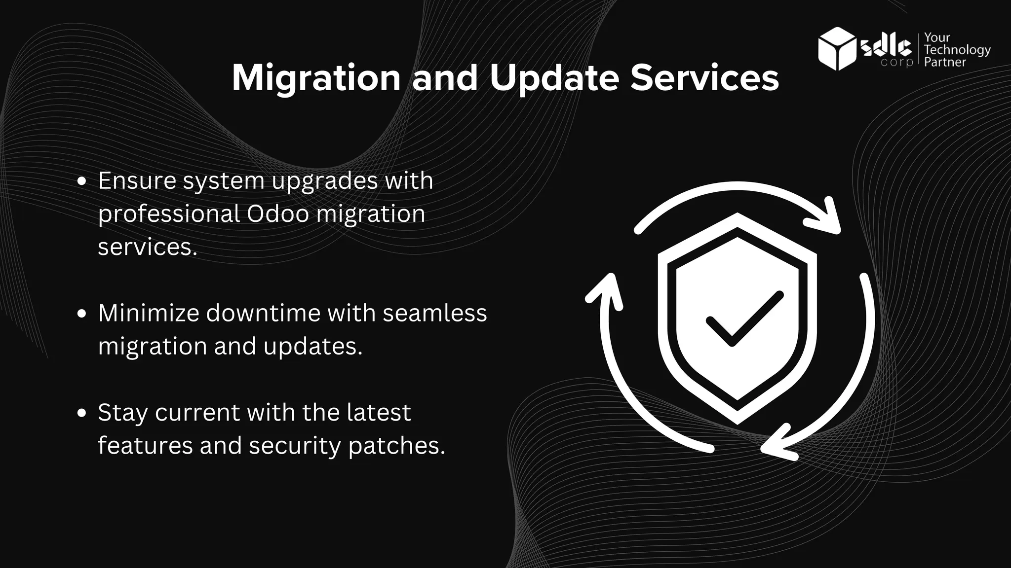 Migration and Update Services
Ensure system upgrades with
professional Odoo migration
services.
Minimize downtime with seamless
migration and updates.
Stay current with the latest
features and security patches.
 