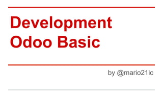 Development
Odoo Basic
by @mario21ic
 