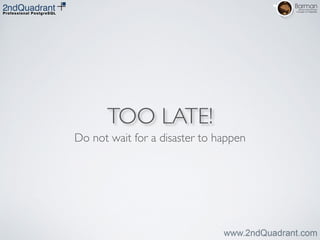 TOO LATE!
Do not wait for a disaster to happen
 