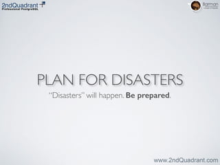 PLAN FOR DISASTERS
“Disasters” will happen. Be prepared.
 