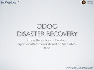 ODOO
DISASTER RECOVERY
Code Repository + Buildout	

rsync for attachments stored on ﬁle system	

… then …
 
