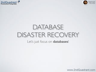 DATABASE
DISASTER RECOVERY
Let’s just focus on databases!
 