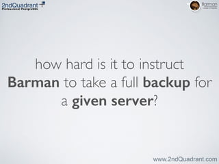 how hard is it to instruct
Barman to take a full backup for
a given server?
 