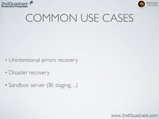 COMMON USE CASES
• Unintentional errors recovery	

• Disaster recovery	

• Sandbox server (BI, staging, ...)
 