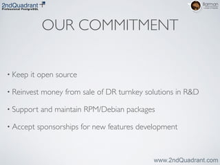 OUR COMMITMENT
• Keep it open source	

• Reinvest money from sale of DR turnkey solutions in R&D	

• Support and maintain RPM/Debian packages	

• Accept sponsorships for new features development
 