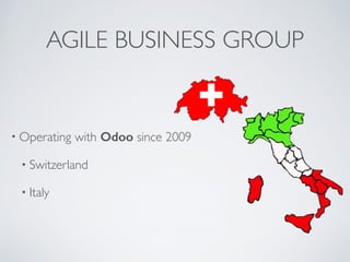 AGILE BUSINESS GROUP
• Operating with Odoo since 2009	

• Switzerland	

• Italy
 
