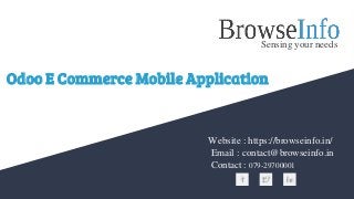 Odoo E Commerce Mobile Application
Website : https://browseinfo.in/
Email : contact@browseinfo.in
Contact : 079-29700001
Sensing your needs
 