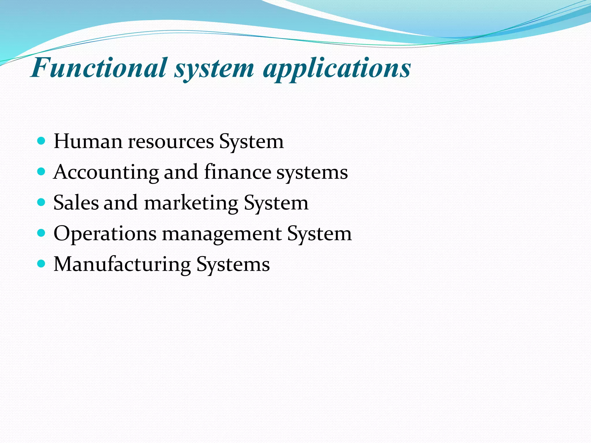 Functional system applications
 Human resources System
 Accounting and finance systems
 Sales and marketing System
 Operations management System
 Manufacturing Systems
 