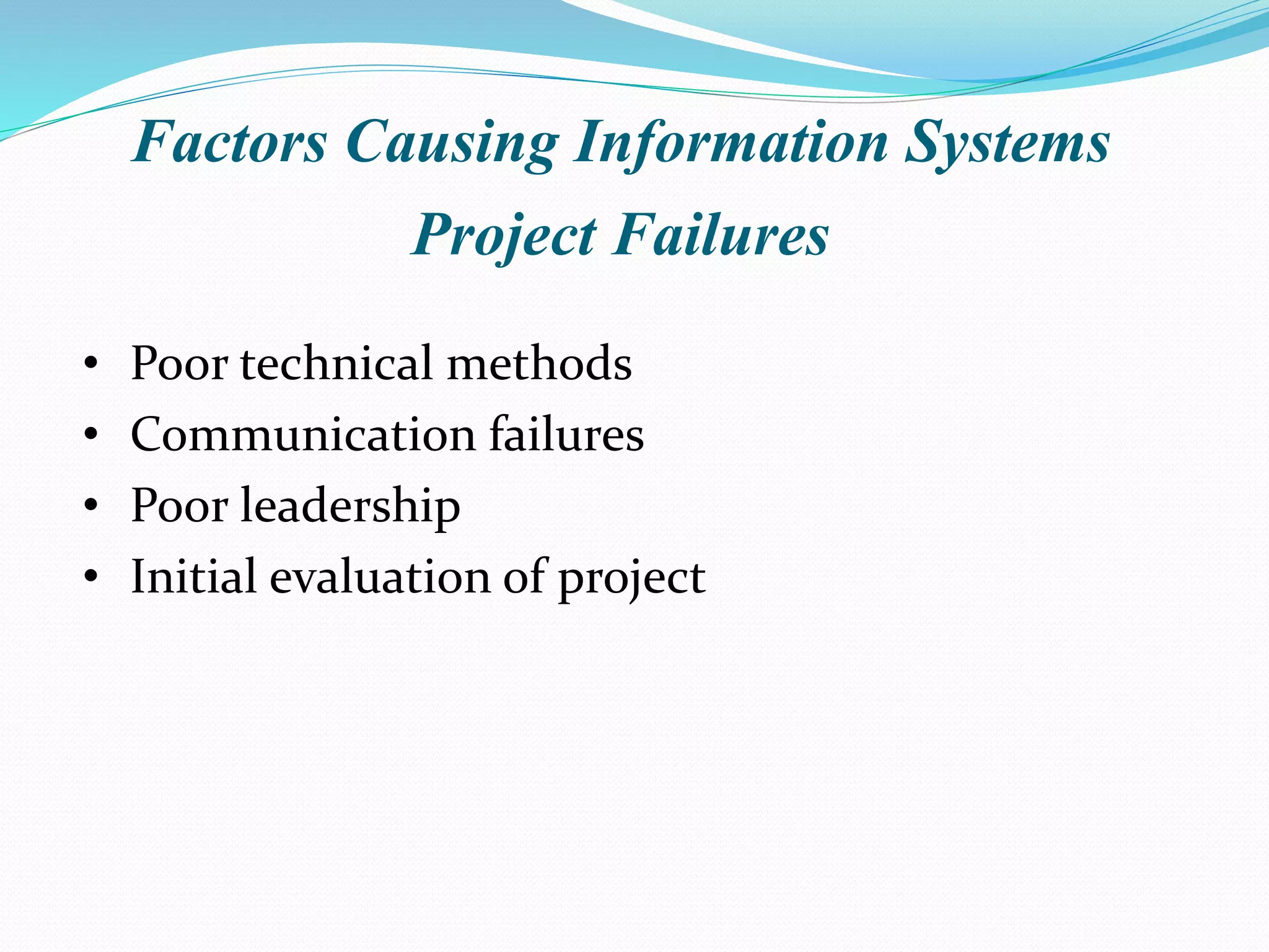 Factors Causing Information Systems
Project Failures
• Poor technical methods
• Communication failures
• Poor leadership
• Initial evaluation of project
 