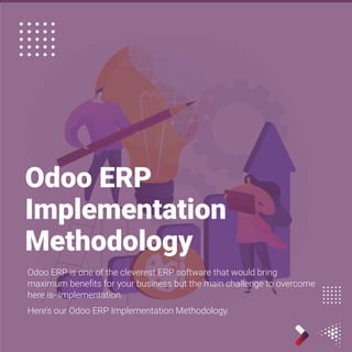 Odoo ERP
Implementation
Methodology
Odoo ERP is one of the cleverest ERP software that would bring
maximum beneﬁts for your business but the main challenge to overcome
here is- Implementation.
Here’s our Odoo ERP Implementation Methodology.
 