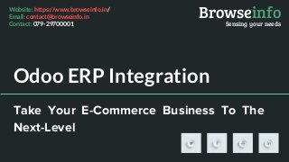 Odoo ERP Integration
Take Your E-Commerce Business To The
Next-Level
Browseinfo
Sensing your needs
Website: https://www.browseinfo.in/
Email: contact@browseinfo.in
Contact: 079-29700001
 