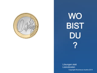 WO
BIST
DU
?
Lösungen statt
Lizenzkosten
Copyright ®conexus Austria 2014
 