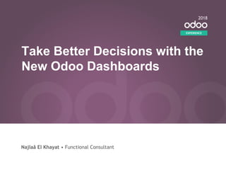 Najlaâ El Khayat • Functional Consultant
Take Better Decisions with the
New Odoo Dashboards
EXPERIENCE
2018
 