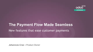 The Payment Flow Made Seamless
New features that ease customer payments
Johannces Croe • Product Owner
EXPERIENCE
2018
 