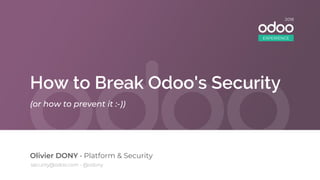 How to Break Odoo's Security
Olivier DONY • Platform & Security
(or how to prevent it :-))
EXPERIENCE
2018
security@odoo.com - @odony
 