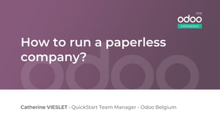 How to run a paperless
company?
Catherine VIESLET • QuickStart Team Manager - Odoo Belgium
EXPERIENCE
2018
 