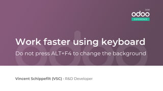 Work faster using keyboard
Vincent Schippefilt (VSC) • R&D Developer
Do not press ALT+F4 to change the background
EXPERIENCE
2018
 