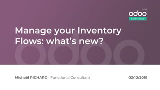Manage your Inventory
Flows: what’s new?
Michaël RICHARD • Functional Consultant
EXPERIENCE
2018
03/10/2018
 