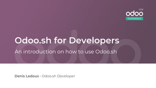 Odoo.sh for Developers
Denis Ledoux • Odoo.sh Developer
An introduction on how to use Odoo.sh
EXPERIENCE
2018
 