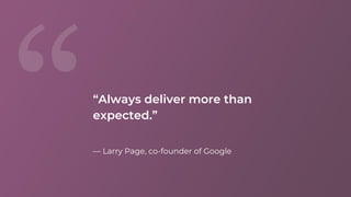 — Larry Page, co-founder of Google
“Always deliver more than
expected.”
 