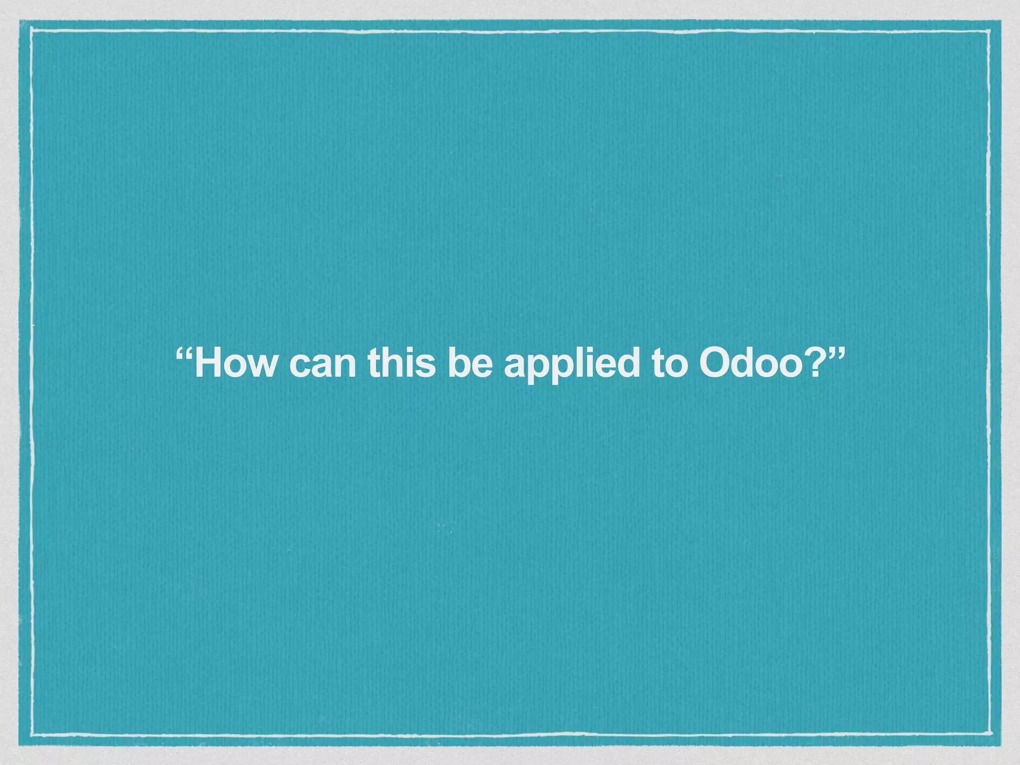 “How can this be applied to Odoo?”
 