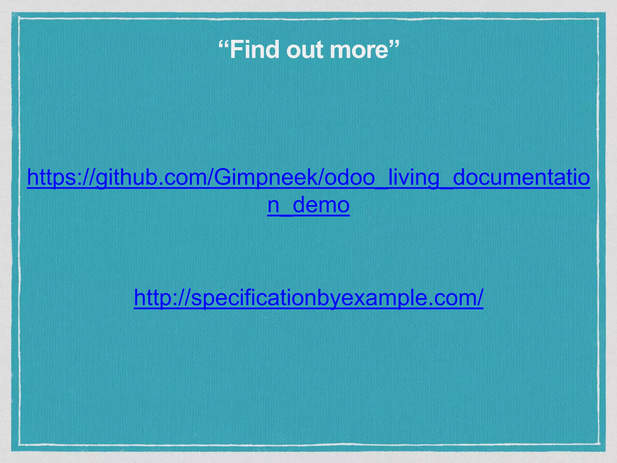 “Find out more”
https://github.com/Gimpneek/odoo_living_documentatio
n_demo
http://specificationbyexample.com/
 