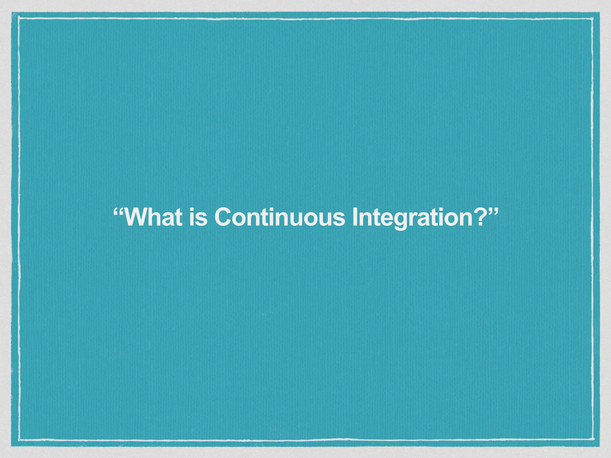“What is Continuous Integration?”
 