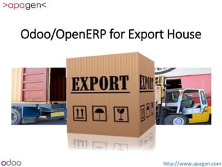 http://www.apagen.com
Odoo/OpenERP for Export House
 