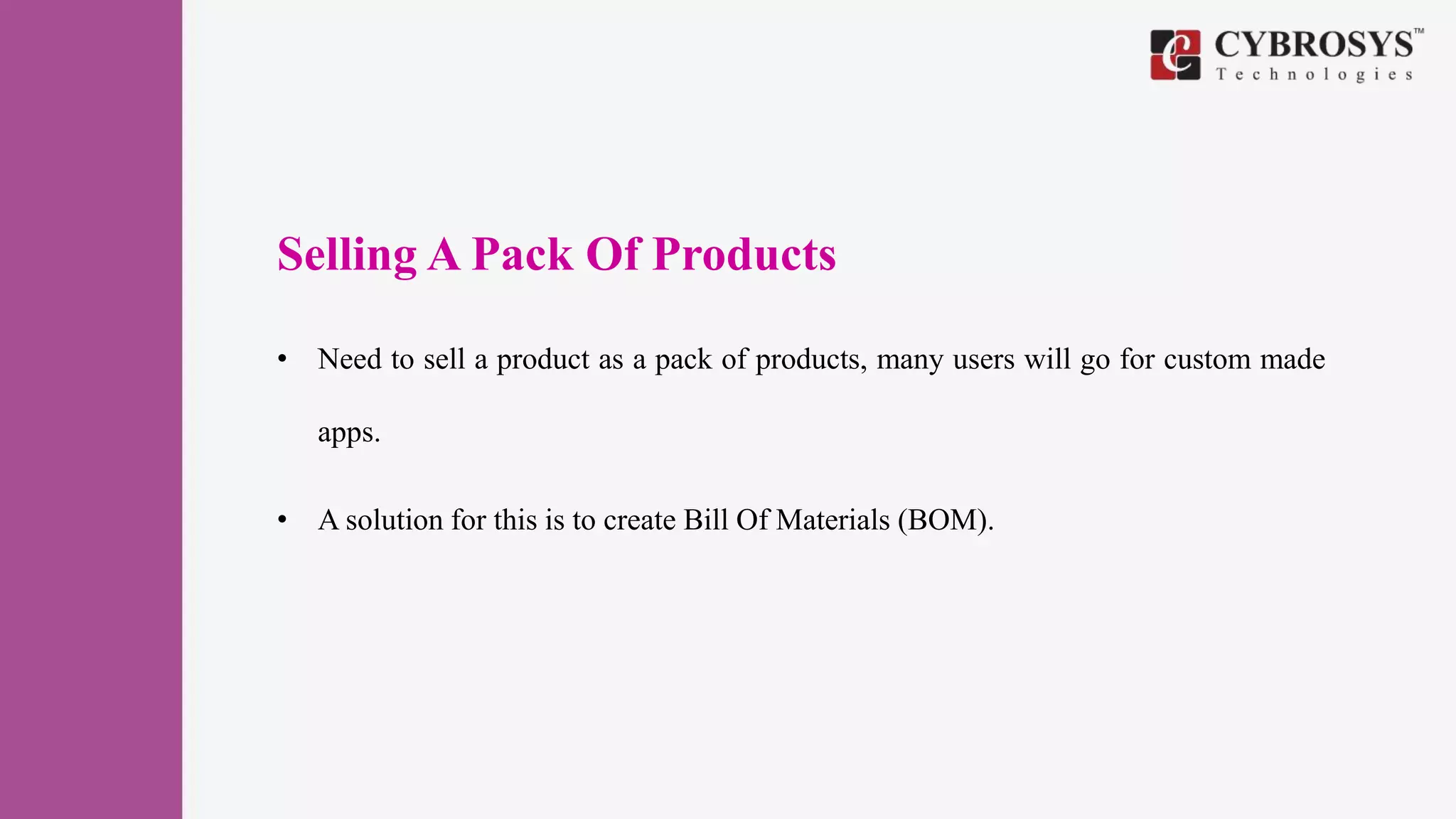 Selling A Pack Of Products
• Need to sell a product as a pack of products, many users will go for custom made
apps.
• A solution for this is to create Bill Of Materials (BOM).
 