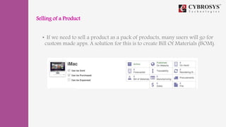 Selling of a Product
• If we need to sell a product as a pack of products, many users will go for
custom made apps. A solution for this is to create Bill Of Materials (BOM).
 