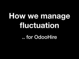 How we manage
ﬂuctuation
.. for OdooHire
 