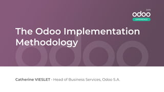 The Odoo Implementation
Methodology
Catherine VIESLET • Head of Business Services, Odoo S.A.
2019
EXPERIENCE
 