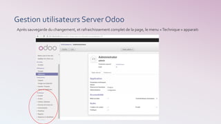 Gestion utilisateurs Server Odoo
Après sauvegarde du changement, et rafraichissement complet de la page, le menu « Technique » apparait:
 